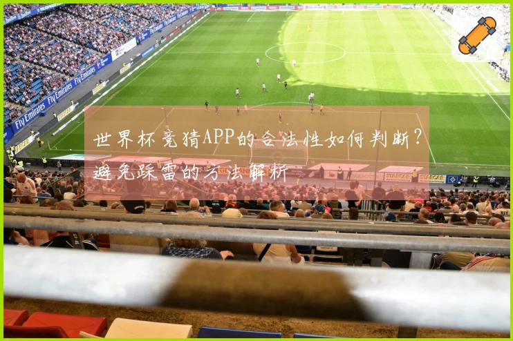 世界杯竞猜APP的合法性如何判断？避免踩雷的方法解析