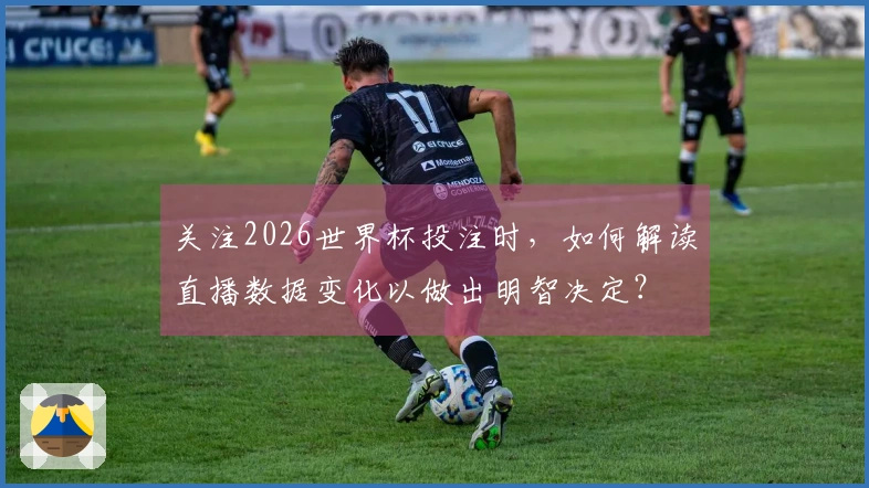 关注2026世界杯投注时，如何解读直播数据变化以做出明智决定？