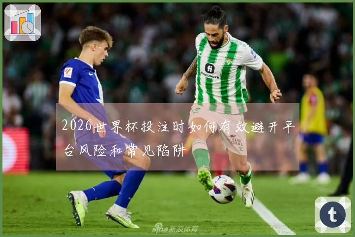 2026世界杯投注时如何有效避开平台风险和常见陷阱